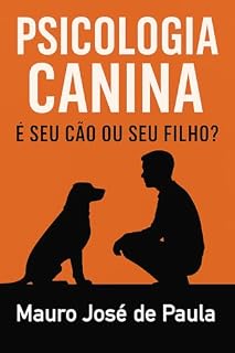 Livro Psicologia Canina – É Seu Cão ou Seu Filho?: Como amar seu cachorro sem humanizá-lo e criar um animal emocionalmente equilibrado.