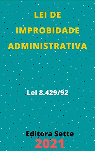 Lei de Improbidade Administrativa – Lei 8.429/92: Atualizada - 2021 ...