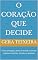 Livro O Coração que Decide: Como emoções, afetos e feridas invisíveis moldam escolhas, vínculos e destinos
