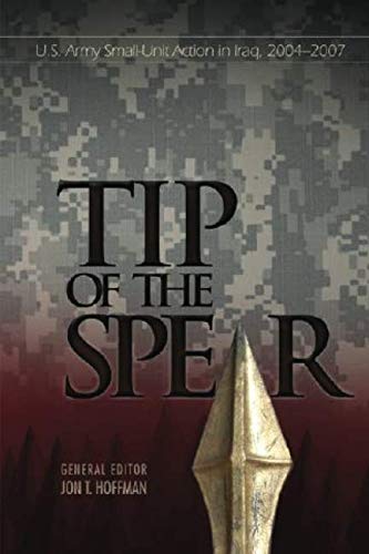 Tip of The Spear: U.S. Army Small-Unit Action in Iraq, 2004?2007 (Global War on Terrorism Series) by Contributors