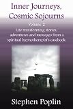 Inner Journeys, Cosmic Sojourns - volume 2: Life transforming stories, adventures and messages from by Stephen Poplin