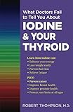 What Doctors Fail to Tell You About Iodine and Your Thyroid by Robert Thompson MD