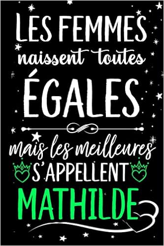Les Femmes Naissent Toutes Egales Mais Les Meilleures S Appellent Mathilde Joyeux Anniversaire Humour Carnet De Notes Cadeau Prenom Personnalise Pour Mere Epouse 110 Pages French Edition Gatita Lola Amazon Com Books