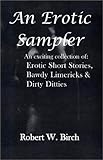 An Erotic Sampler : An Exciting Collection of: Erotic Short Stories, Bawdy Limericks and Dirty Ditties, Birch, Bob, 1570744904