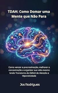 Livro TDAH Como Domar uma Mente que Não Para: Como vencer a procrastinação, melhorar a concentração e organizar sua vida mesmo tendo Transtorno do Déficit de Atenção e Hiperatividade