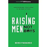 Raising Men, Not Boys: Shepherding Your Sons to be Men of God