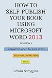 How to Self-Publish Your Book Using Microsoft Word 2013: A Step-by-Step Guide for Designing & Formatting Your Book's Manuscript & Cover to PDF & POD ... Including Those of CreateSpace by Edwin W Scroggins