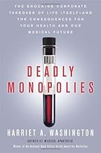 Deadly Monopolies: The Shocking Corporate Takeover of Life Itself--And the Consequences for Your Health and Our Medical Future.