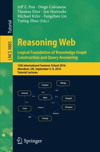 Reasoning Web: Logical Foundation of Knowledge Graph Construction and Query Answering: 12th International Summer School 2016, Aberdeen, UK, September ... Lectures (Lecture Notes in Computer Science)