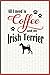 All I need is Coffee and my Irish Terrier: A diary for me and my dogs adventures and journaling my w by 