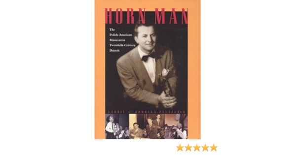 Horn Man The Polish American Musician In Twentieth Century Detroit Palazzolo Laurie A Gomulka 9780814331934 Amazon Com Au Books