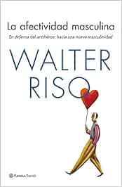 La afectividad masculina: En defensa del antihéroe: hacia una nueva masculinidad (Biblioteca Walter Riso)