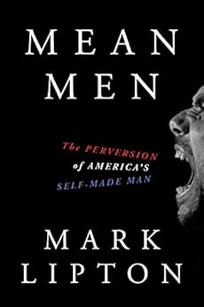 Mean Men: The Perversion of America’s Self-Made Man by [Lipton, Mark]
