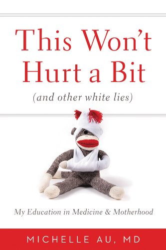 This Won't Hurt a Bit: (And Other White Lies): My Education in Medicine and Motherhood