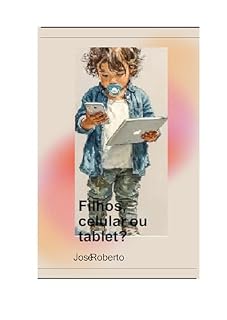 Livro FILHOS, CELULAR OU TABLET?: Como cuidar dos filhos, tendo nas mãos um celular ou um tablet.