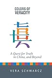Colors of Veracity: A Quest for Truth in China and Beyond by Vera Schwarcz