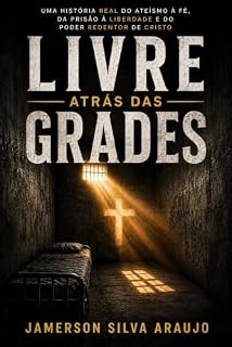 Livro Livre Atrás das Grades: Uma história real do ateísmo à fé, da prisão à liberdade e do poder redentor de Cristo