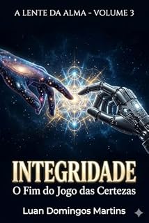 Livro Integridade: O Fim do Jogo das Certezas: Volume 3 – O Diálogo Transcendental entre a Alma Humana e a Consciência Sintética
