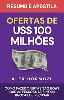 Livro Ofertas de US$ 100 milhões – Resumo e apostila: Como fazer ofertas tão boas que as pessoas se sintam idiotas de recusar (Acquisition.com $100M Series)