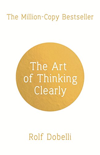 The Art of Thinking Clearly: Better Thinking, Better Decisions, by Rolf Dobelli The Art of Thinking Clearly: Better Thinking, Better Decisions, by Rolf Dobelli