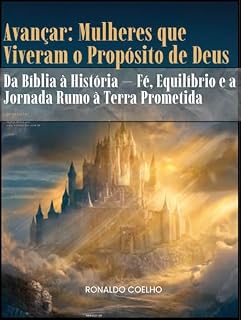 Livro Avançar: Mulheres que viveram o propósito de Deus: Da Bíblia à História — Fé, Equilíbrio e a Jornada Rumo à Terra Prometida