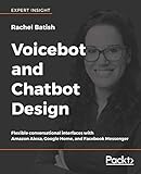Voicebot and Chatbot Design: Flexible conversational interfaces with Amazon Alexa, Google Home, and Voicebot and Chatbot Design: Flexible conversational interfaces with Amazon Alexa, Google Home, and