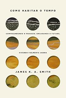 Livro Como habitar o tempo: Compreendendo o passado, encarando o futuro, vivendo fielmente agora