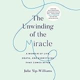 The Unwinding of the Miracle: A Memoir of Life, Death, and Everything That Comes After by