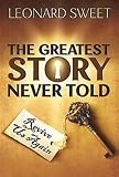 The Greatest Story Never Told: Revive Us Again by Leonard Sweet
