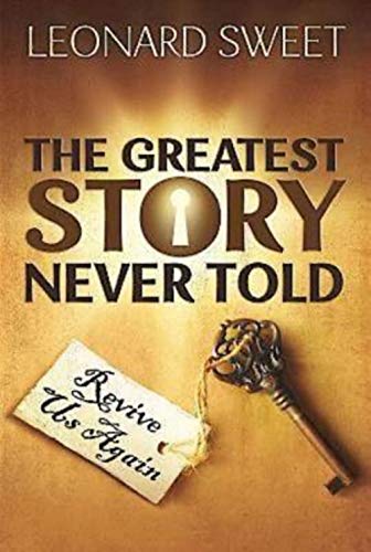 The Greatest Story Never Told: Revive Us Again by Leonard Sweet