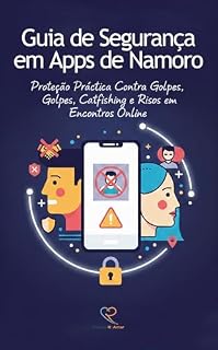 Livro Guia de Segurança em Apps de Namoro: Proteção Prática Contra Golpes, Catfishing e Riscos em Encontros Online