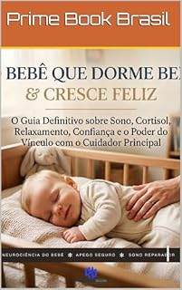 Livro O Bebê Que Dorme Bem & Cresce Feliz: O Guia Definitivo sobre Sono, Cortisol, Relaxamento, Confiança e o Poder do Vínculo com o Cuidador Principal