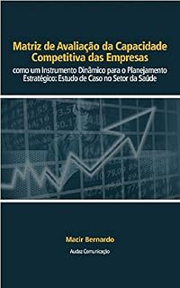 Livro Matriz de Avaliação da Capacidade Competitiva das Empresas como um Instrumento Dinâmico para o Planejamento Estratégico: : Estudo de Caso no Setor da Saúde