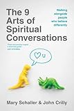 The 9 Arts of Spiritual Conversations: Walking alongside People Who Believe Differently by Mary Schaller, John Crilly