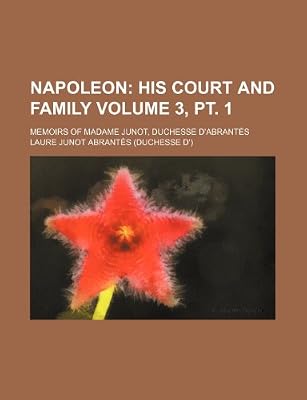 Napoleon Volume 3 Pt 1 His Court And Family Memoirs Of Madame Junot Duchesse D Abrantes Abrantes Duc Duc Duc Duc Duc Laure Junot Amazon Ae