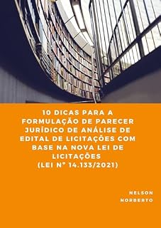 Livro 10 DICAS PARA A FORMULAÇÃO DE PARECER JURÍDICO DE ANÁLISE DE EDITAL DE LICITAÇÕES COM BASE NA NOVA LEI DE LICITAÇÕES (LEI N° 14.133/2021)