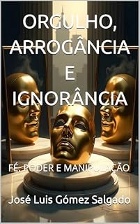 Livro ORGULHO, ARROGÂNCIA E IGNORÂNCIA: FÉ, PODER E MANIPULAÇÃO