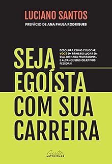 Livro Seja egoísta com sua carreira: Descubra como colocar você em primeiro lugar em sua jornada profissional e alcance seus objetivos pessoais