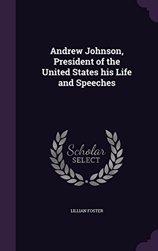 Andrew Johnson, President of the United States his Life and Speeches