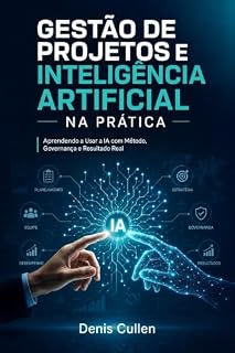Livro Gestão de projetos e Inteligência Artificial na prática: Aprendendo a usar a Ia com método, governança e resultado real