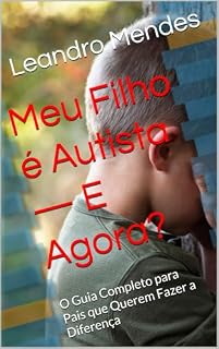 Livro Meu Filho é Autista — E Agora?: O Guia Completo para Pais que Querem Fazer a Diferença