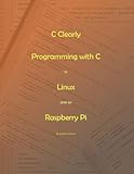 C Clearly - Programming with C in Linux and on Raspberry Pi C Clearly - Programming with C in Linux and on Raspberry Pi