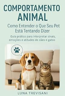 Comportamento Animal - Como Entender o Que Seu Pet Está Tentando Dizer: Guia prático para interpretar sinais, emoções e atitudes de cães e gatos