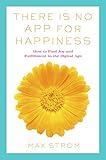 There Is No App for Happiness: Finding Joy and Meaning in the Digital Age with Mindfulness, Breathwo by
