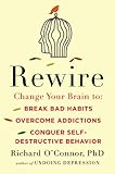 Rewire: Change Your Brain to Break Bad Habits, Overcome Addictions, Conquer Self-Destruc tive Behavior