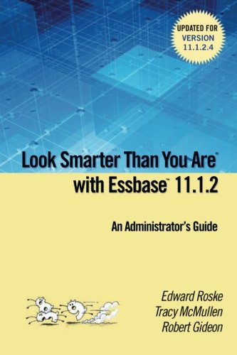 Look Smarter Than You are with Essbase 11.1.2: An Administrator's Guide by Edward Roske