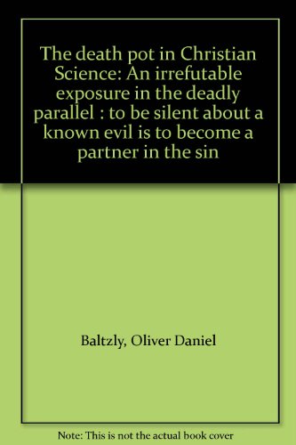 The death pot in Christian Science: An irrefutable exposure in the deadly parallel : to be silent about a known evil is to become a partner in the sin