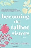 Becoming the Talbot Sisters: A Novel of Two Sisters and the Courage that Unites Them by Rachel Linden