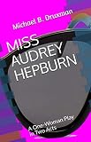 MISS AUDREY HEPBURN: A One-Woman Play in Two Acts by