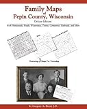 Family Maps of Pepin County, Wisconsin, Deluxe Edition : With Homesteads, Roads, Waterways, Towns, Cemeteries, Railroads, and More, Boyd, Gregory A., 1420309498